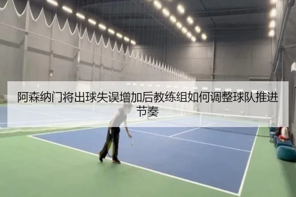 阿森纳门将出球失误增加后教练组如何调整球队推进节奏