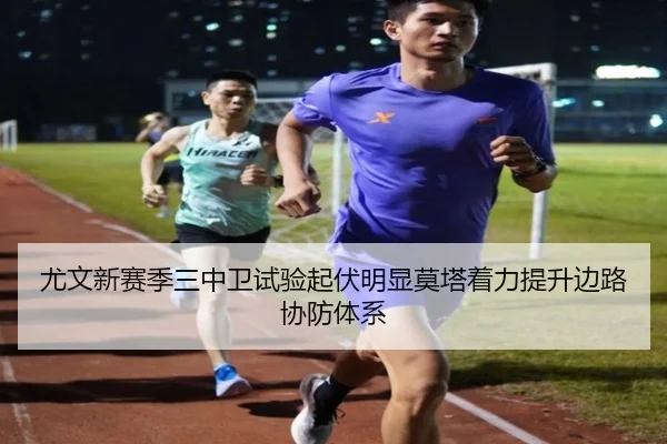 尤文新赛季三中卫试验起伏明显莫塔着力提升边路协防体系