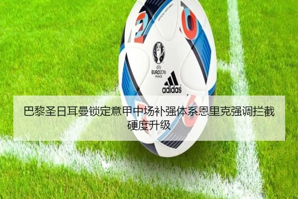 巴黎圣日耳曼锁定意甲中场补强体系恩里克强调拦截硬度升级
